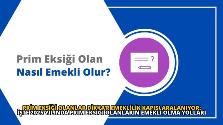 Prim Eksiği Olanlar Dikkat! Emeklilik Kapısı Aralanıyor: İşte 2025 Yılında Prim Eksiği Olanların Emekli Olma Yolları