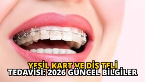 Yeşil Kart ve Diş Teli Tedavisi: 2026 Güncel Bilgiler