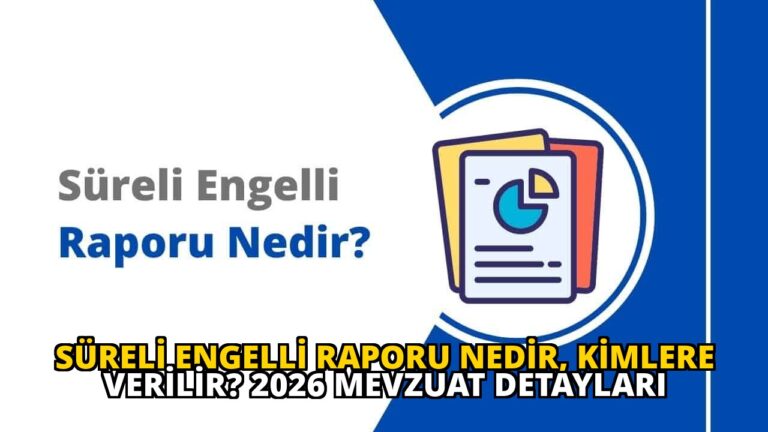 Süreli Engelli Raporu Nedir, Kimlere Verilir? 2026 Mevzuat Detayları