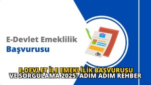 E-Devlet ile Emeklilik Başvurusu ve Sorgulama 2025: Adım Adım Rehber