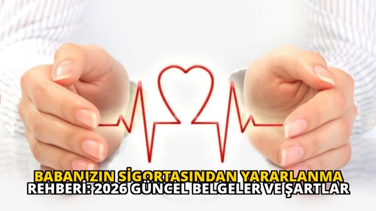 Babanızın Sigortasından Yararlanma Rehberi: 2026 Güncel Belgeler ve Şartlar
